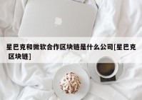 星巴克和微软合作区块链是什么公司[星巴克 区块链]