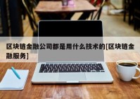 区块链金融公司都是用什么技术的[区块链金融服务]