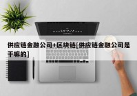 供应链金融公司+区块链[供应链金融公司是干嘛的]