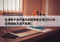 全球数字资产最大的区块链公司[2021年区块链数字资产发展]