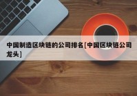 中国制造区块链的公司排名[中国区块链公司龙头]