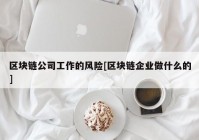 区块链公司工作的风险[区块链企业做什么的]