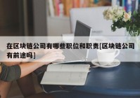 在区块链公司有哪些职位和职责[区块链公司有前途吗]