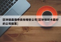 区块链最强券商有哪些公司[区块链技术最好的公司股票]