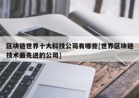 区块链世界十大科技公司有哪些[世界区块链技术最先进的公司]