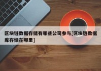 区块链数据存储有哪些公司参与[区块链数据库存储在哪里]