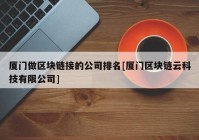 厦门做区块链接的公司排名[厦门区块链云科技有限公司]