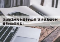 区块链发明专利最多的公司[区块链发明专利最多的公司排名]