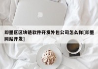 即墨区区块链软件开发外包公司怎么样[即墨网站开发]