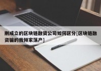 刚成立的区块链融资公司如何区分[区块链融资骗的我倾家荡产]