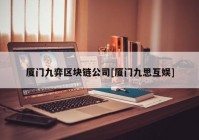 厦门九弈区块链公司[厦门九思互娱]