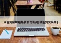 以色列区块链最新公司新闻[以色列交易所]