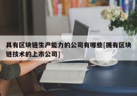 具有区块链生产能力的公司有哪些[拥有区块链技术的上市公司]