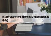 区块链资源管理平台有哪些公司[区块链服务平台]