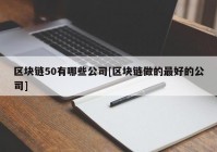 区块链50有哪些公司[区块链做的最好的公司]