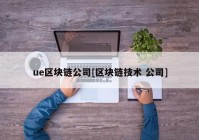 ue区块链公司[区块链技术 公司]