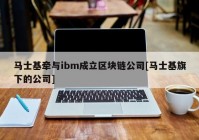 马士基牵与ibm成立区块链公司[马士基旗下的公司]