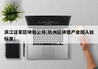 滨江这家区块链公司[杭州区块链产业园入驻标准]