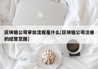 区块链公司审批流程是什么[区块链公司注册的经营范围]