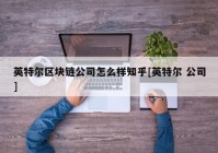 英特尔区块链公司怎么样知乎[英特尔 公司]