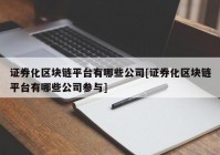 证券化区块链平台有哪些公司[证券化区块链平台有哪些公司参与]