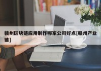 赣州区块链应用制作哪家公司好点[赣州产业链]