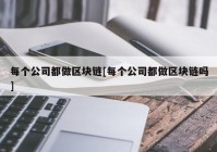 每个公司都做区块链[每个公司都做区块链吗]