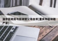 渝中区政府与区块链公司合并[重庆市区块链产业]