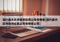 纽约最大区块链供应商公司有哪些[纽约最大区块链供应商公司有哪些公司]