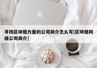 寻找区块链力量的公司简介怎么写[区块链网络公司简介]