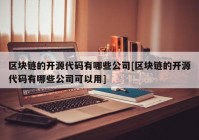 区块链的开源代码有哪些公司[区块链的开源代码有哪些公司可以用]