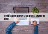 北京bca区块链艺术公司[北京区块链培训学院]