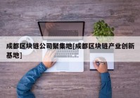 成都区块链公司聚集地[成都区块链产业创新基地]