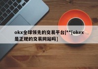 okx全球领先的交易平台|**[okex是正规的交易网站吗]