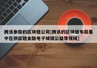 腾讯参股的区块链公司[腾讯的区块链布局集中在供应链金融电子城镇公益等领域]