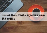 专利排名第一的区块链公司[中国区块链专利技术公司排名]