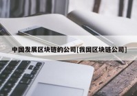 中国发展区块链的公司[我国区块链公司]