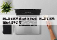 浙江好的区块链技术指导公司[浙江好的区块链技术指导公司]